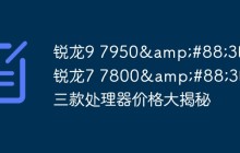 锐龙9 7950&#88;3D至锐龙7 7800&#88;3D：三款处理器价格大揭秘