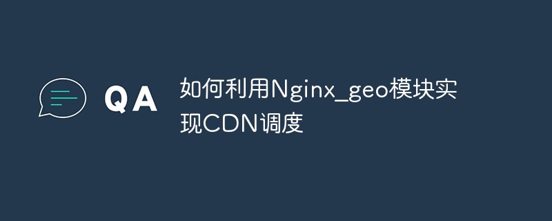 Comment utiliser le module Nginx_geo pour implémenter la planification CDN