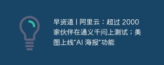 早资道 | 阿里云：超过 2000 家伙伴在通义千问上测试；美图上线“AI 海报”功能