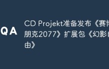 CD Projekt准备发布《赛博朋克2077》扩展包《幻影自由》