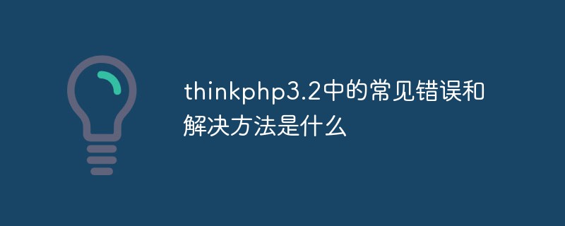 thinkphp3.2의 일반적인 오류와 해결 방법은 무엇입니까?