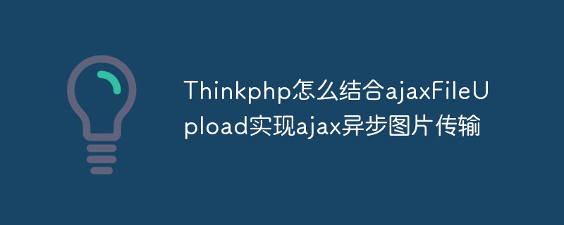 Comment Thinkphp se combine-t-il avec ajaxFileUpload pour implémenter la transmission d'images asynchrone avec ajax ?