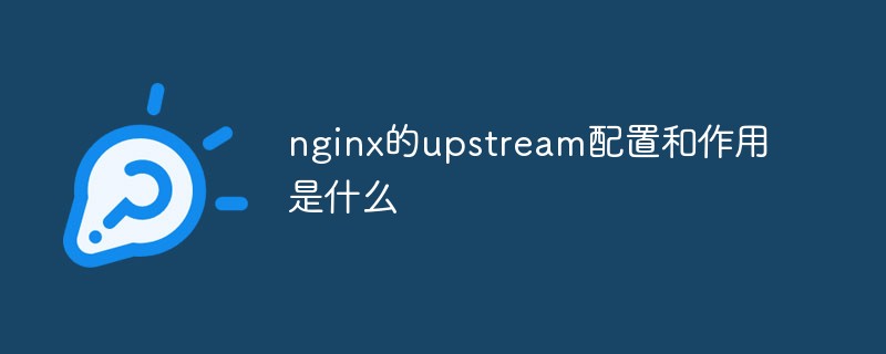 nginx のアップストリーム構成と機能は何ですか?