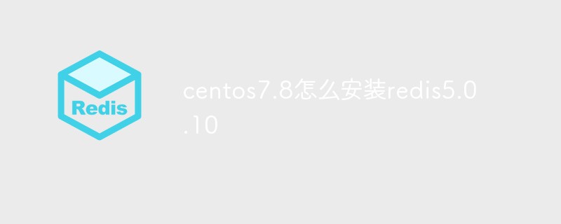 Bagaimana untuk memasang redis5.0.10 pada centos7.8