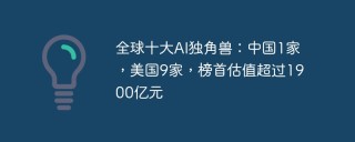 全球十大AI独角兽：中国1家，美国9家，榜首估值超过1900亿元