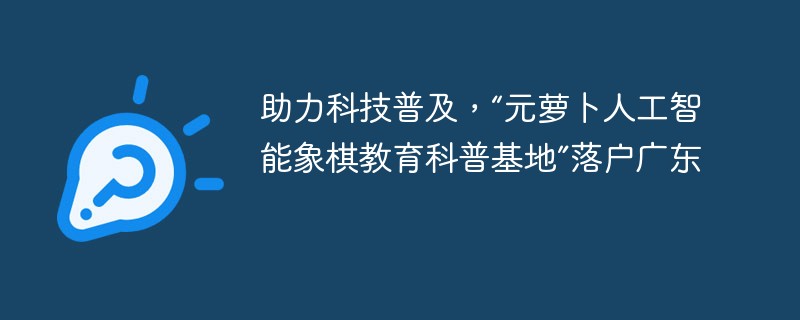 Pour aider à vulgariser la science et la technologie, la « Base d'éducation et de vulgarisation des échecs en intelligence artificielle de Yuanluobo » est installée dans le Guangdong.