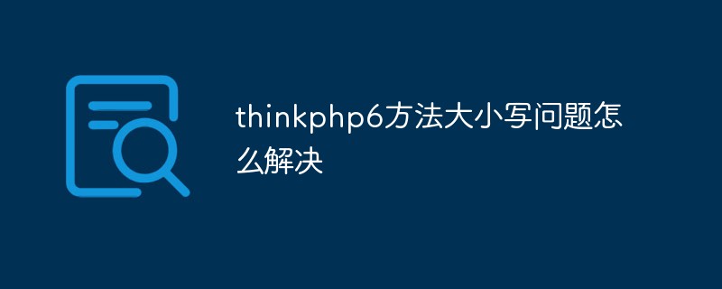 thinkphp6 メソッドのケース問題を解決する方法