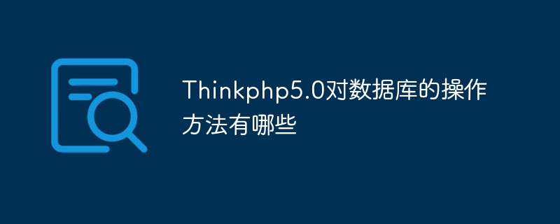 Thinkphp5.0对数据库的操作方法有哪些
