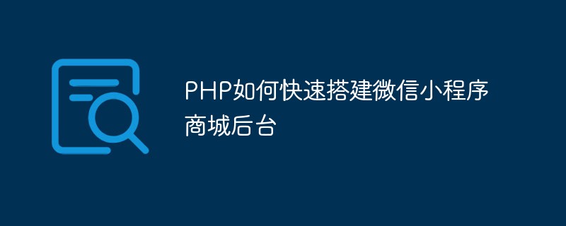 PHP を使用して WeChat ミニ プログラム モール バックエンドをすばやく構築する方法