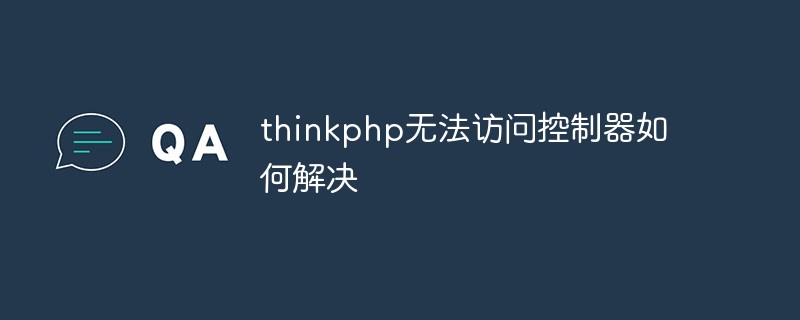 thinkphp无法访问控制器如何解决