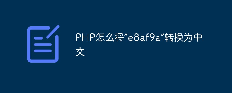 PHP怎么将“e8af9a”转换为中文