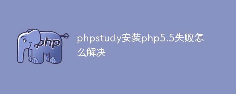 How to solve the problem when phpstudy fails to install php5.5