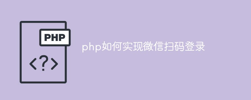 PHP에서 WeChat 코드 스캐닝 로그인을 구현하는 방법