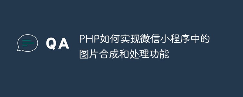 PHPを使用してWeChatアプレットに画像の合成および処理機能を実装する方法