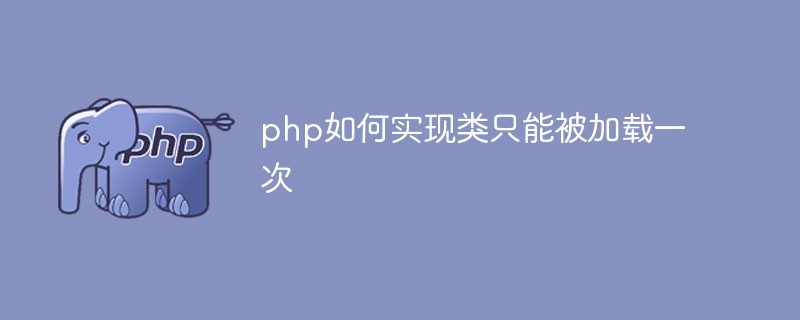 How to implement in php that a class can only be loaded once