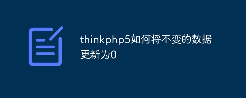 thinkphp5 bagaimana untuk mengemas kini data yang tidak berubah kepada 0