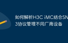 如何解析H3C iMC结合SNMPv3协议管理不同厂商设备