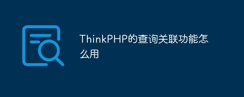 So verwenden Sie die Abfragekorrelationsfunktion von ThinkPHP