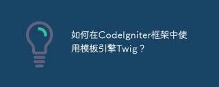如何在CodeIgniter框架中使用模板引擎Twig？
