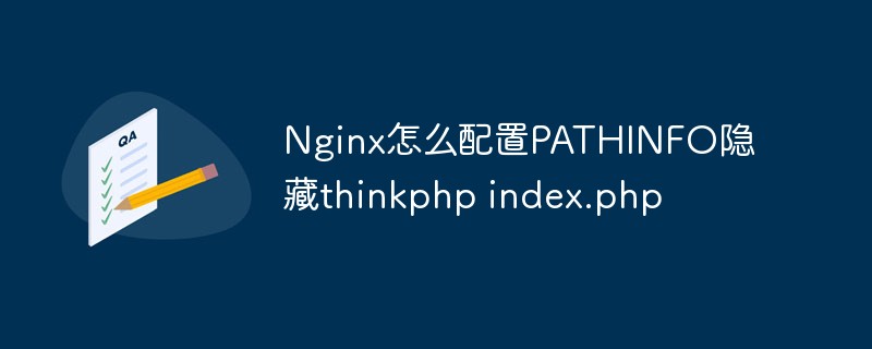 So konfigurieren Sie PATHINFO in Nginx, um thinkphp index.php auszublenden