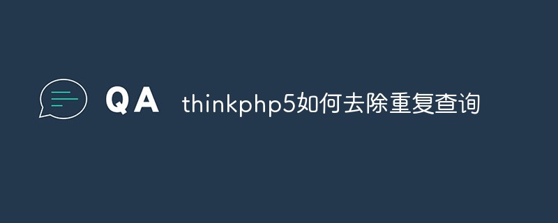 Comment supprimer les requêtes en double dans thinkphp5