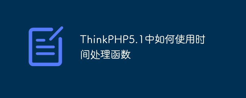 ThinkPHP5.1에서 시간 처리 기능을 사용하는 방법