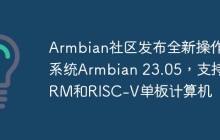 Armbian社区发布全新操作系统Armbian 23.05，支持ARM和RISC-V单板计算机