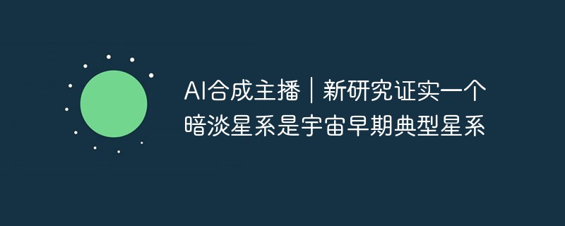 AI合成アンカー｜微光銀河が宇宙初期の典型的な銀河であることが新たな研究で確認