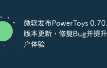 微软发布PowerToys 0.70.1版本更新，修复Bug并提升用户体验