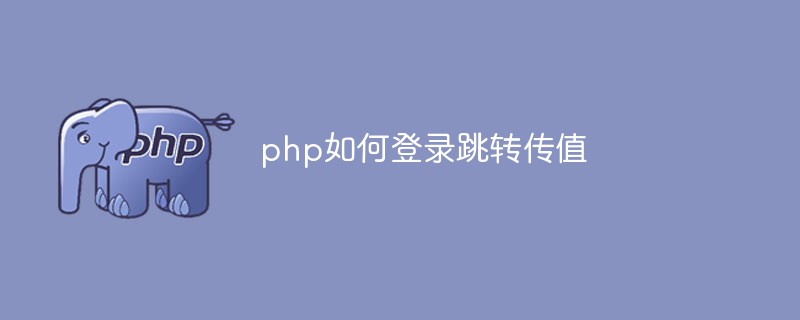 Bagaimana untuk log masuk dan melompat untuk menghantar nilai dalam php