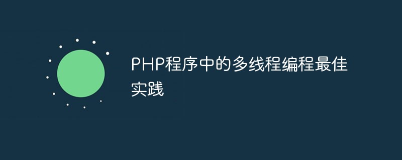 Amalan terbaik untuk pengaturcaraan berbilang benang dalam program PHP