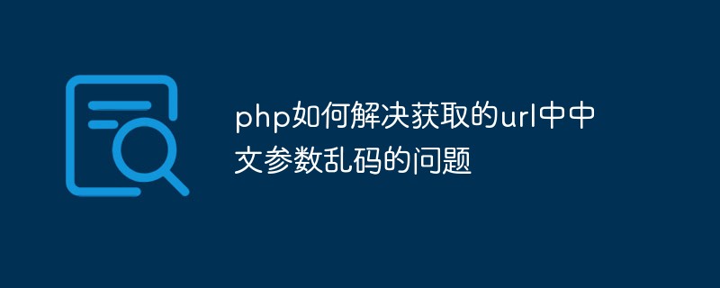 How to solve the problem of garbled Chinese parameters in url in php