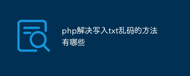 php解决写入txt乱码的方法有哪些