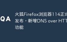 火狐Firefox浏览器114正式发布，新增DNS over HTTPS功能