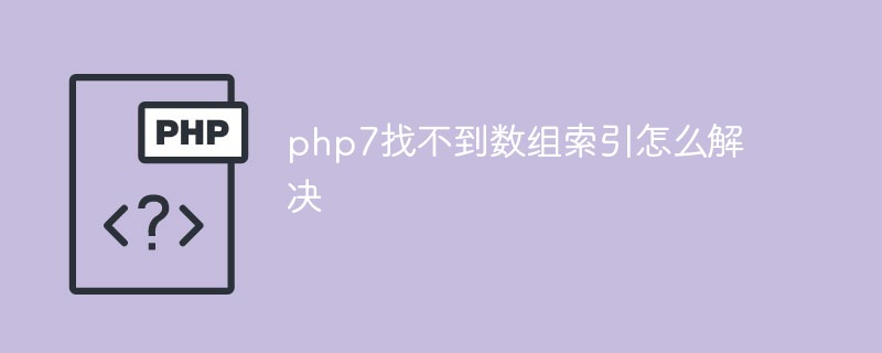 How to solve the problem of array index not found in php7
