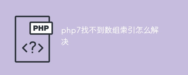 php7에서 배열 인덱스가 발견되지 않는 문제를 해결하는 방법