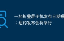 一加折叠屏手机发布日期曝光：纽约发布会将举行