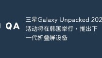 三星Galaxy Unpacked 2023活动将在韩国举行，推出下一代折叠屏设备