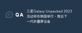 三星Galaxy Unpacked 2023活动将在韩国举行，推出下一代折叠屏设备