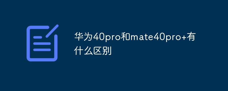 What is the difference between Huawei 40pro and mate40pro+