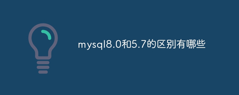 mysql8.0과 5.7의 차이점은 무엇입니까?