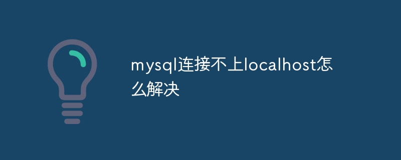 mysql이 localhost에 연결할 수 없는 문제를 해결하는 방법