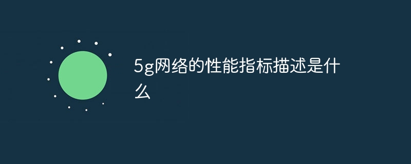 5G 네트워크의 성능 지표에 대한 설명은 무엇입니까?