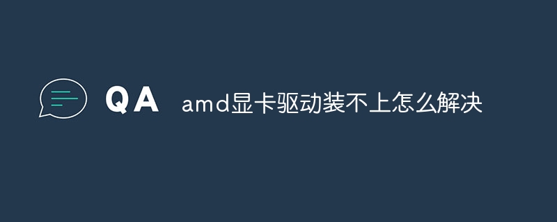 amd显卡驱动装不上怎么解决