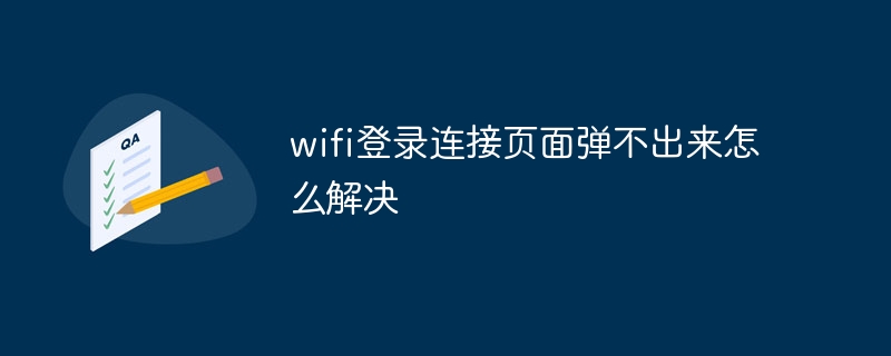 wifi登录连接页面弹不出来怎么解决