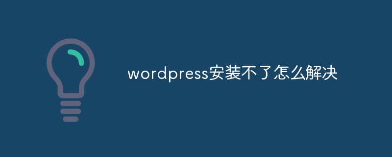 wordpress安装不了怎么解决