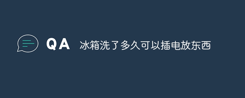 冷蔵庫を洗ってから電源を入れるまでどれくらい時間がかかりますか？