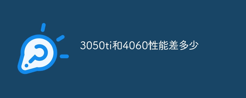 3050ti と 4060 のパフォーマンスの違いは何ですか?