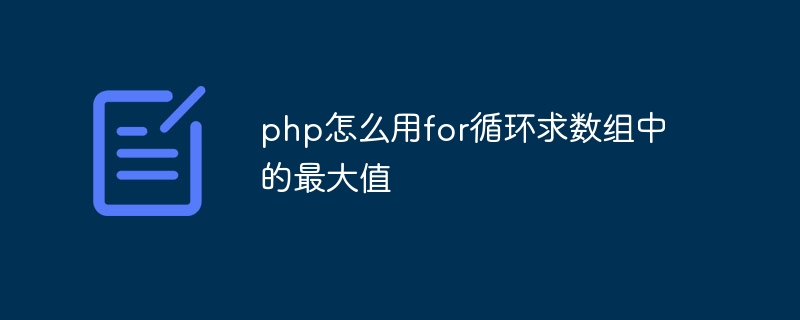 So verwenden Sie eine for-Schleife in PHP, um den Maximalwert in einem Array zu finden