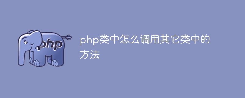 php類別中怎麼呼叫其它類別中的方法